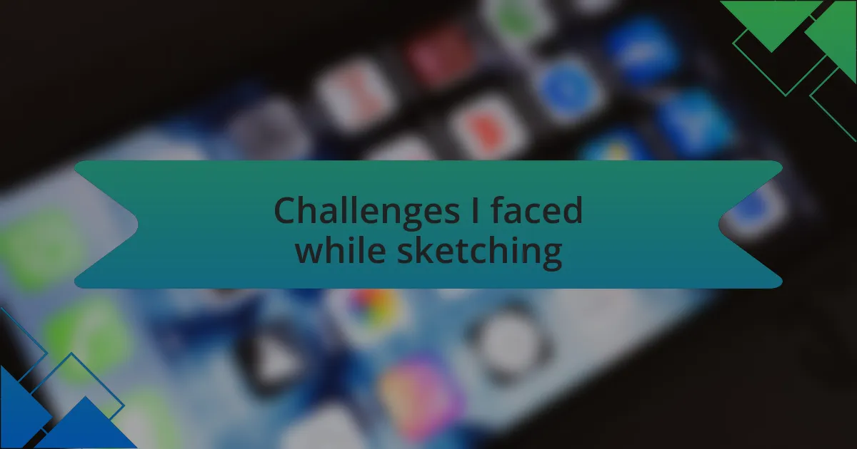 Challenges I faced while sketching