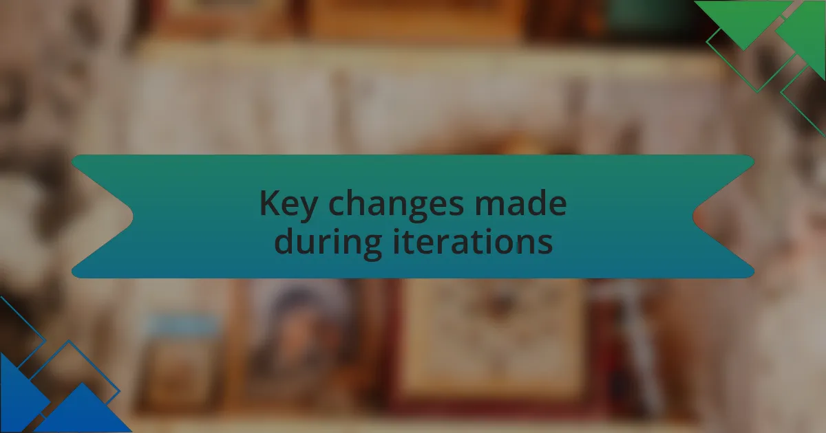 Key changes made during iterations
