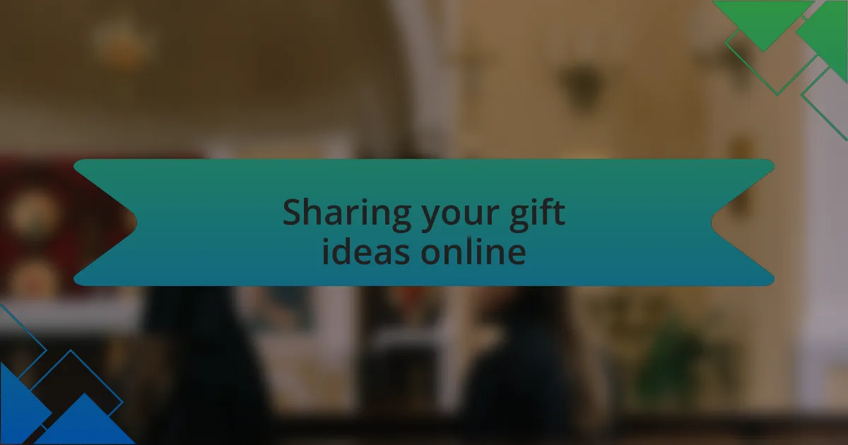 Sharing your gift ideas online