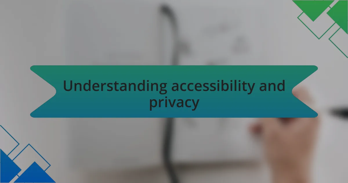 Understanding accessibility and privacy